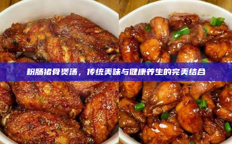 粉肠猪骨煲汤,传统美味与健康养生的完美结合