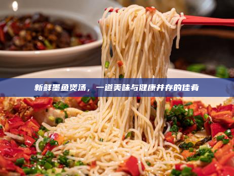 新鲜墨鱼煲汤,一道美味与健康并存的佳肴