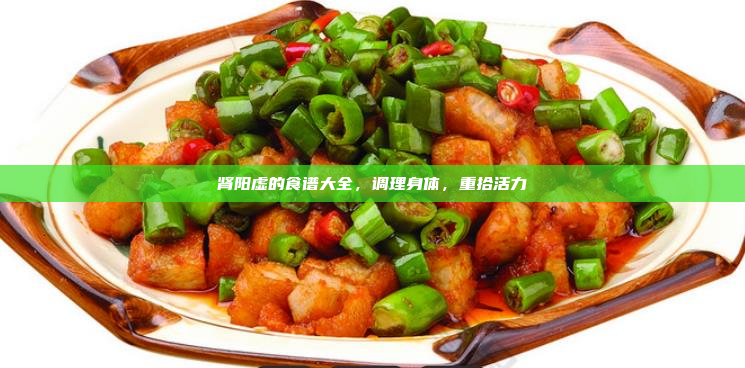 肾阳虚的食谱大全,调理身体,重拾活力