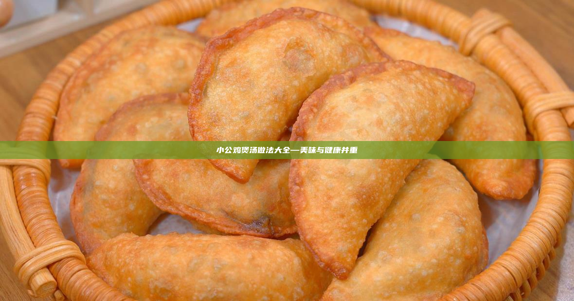 小公鸡煲汤做法大全—美味与健康并重