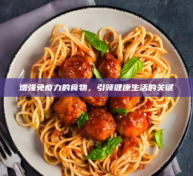增强免疫力的食物,引领健康生活的关键