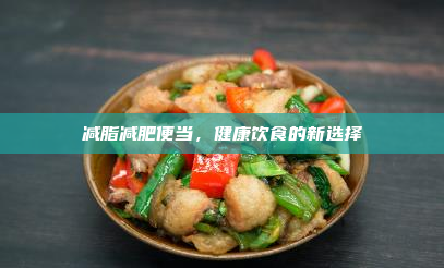 减脂减肥便当,健康饮食的新选择
