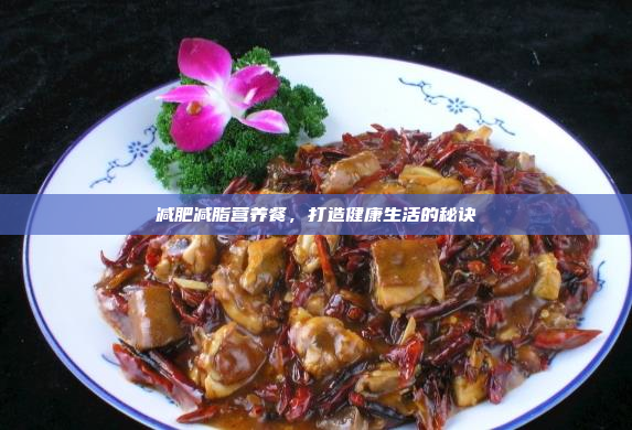 减肥减脂营养餐,打造健康生活的秘诀