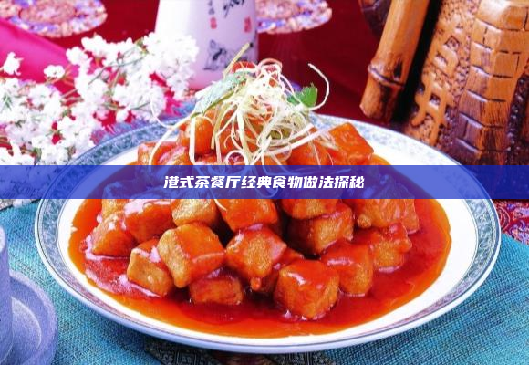 港式茶餐厅经典食物做法探秘