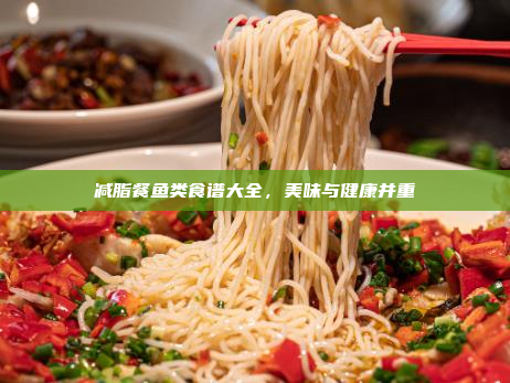 减脂餐鱼类食谱大全,美味与健康并重