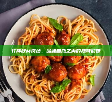 竹荪秋葵煲汤,品味自然之美的独特韵味