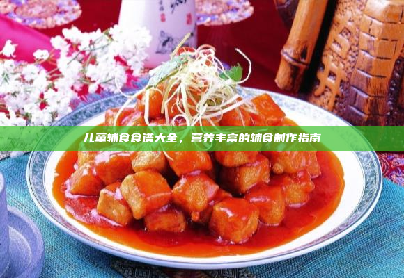 儿童辅食食谱大全,营养丰富的辅食制作指南