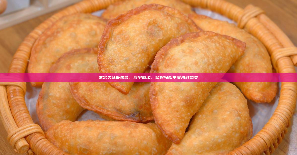 家常美味虾菜谱,简单做法,让你轻松享受海鲜盛宴