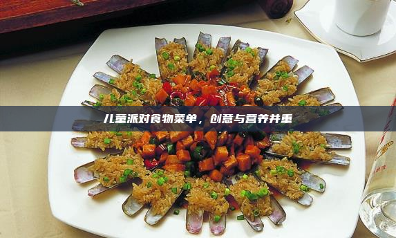 儿童派对食物菜单,创意与营养并重