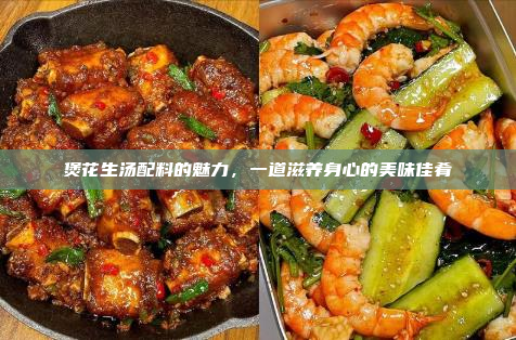 煲花生汤配料的魅力,一道滋养身心的美味佳肴