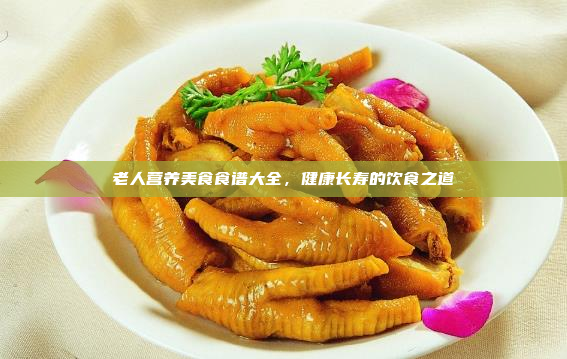 老人营养美食食谱大全,健康长寿的饮食之道