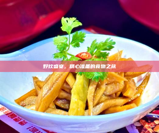 野炊盛宴,精心准备的食物之旅