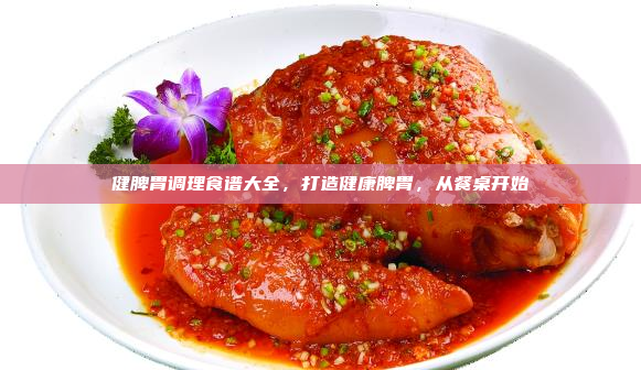 健脾胃调理食谱大全,打造健康脾胃,从餐桌开始