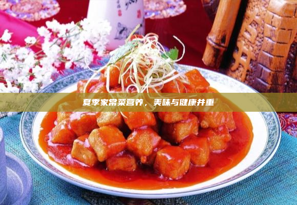 夏季家常菜营养,美味与健康并重